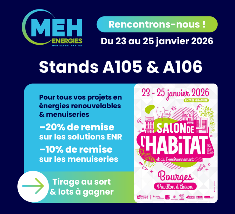 MEH ÉNERGIES au Salon de l’Habitat de Bourges 2026, du 23 au 25 janvier au Pavillon d’Auron, stands A105 et A106, avec offres spéciales sur les énergies renouvelables et les menuiseries.