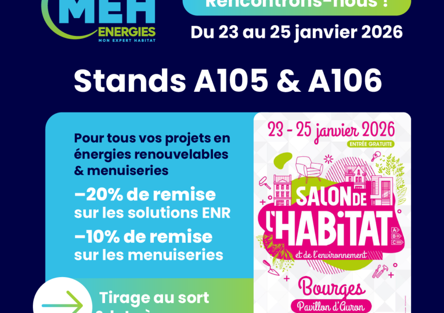MEH ÉNERGIES au Salon de l’Habitat de Bourges 2026, du 23 au 25 janvier au Pavillon d’Auron, stands A105 et A106, avec offres spéciales sur les énergies renouvelables et les menuiseries.