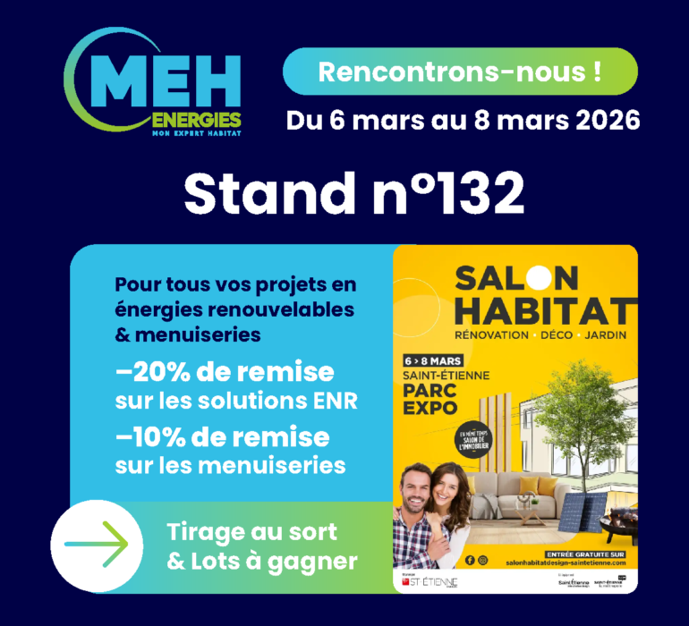 MEH ÉNERGIES au Salon Habitat Saint-Étienne 2026 au Parc Expo stand 132 avec offres -20% ENR et -10% menuiseries